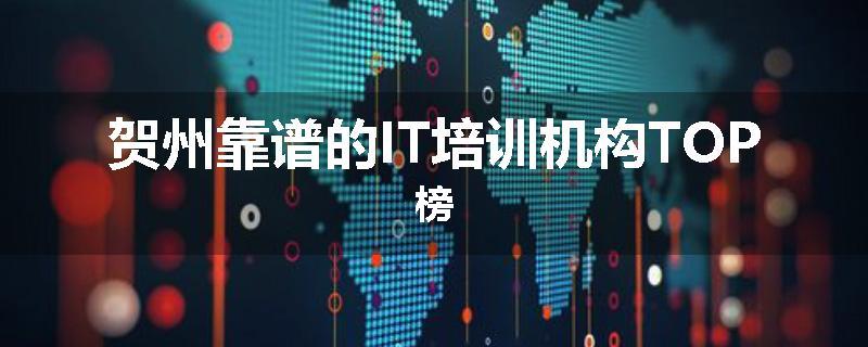贺州靠谱的IT培训机构TOP榜