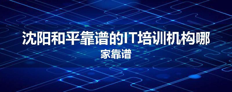 沈阳和平靠谱的IT培训机构哪家靠谱