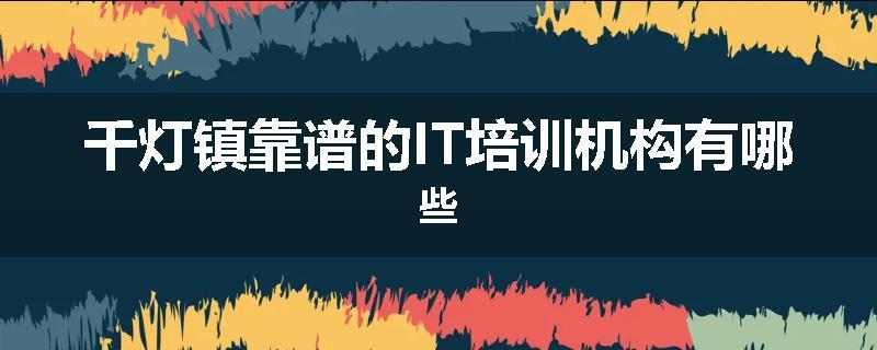 千灯镇靠谱的IT培训机构有哪些