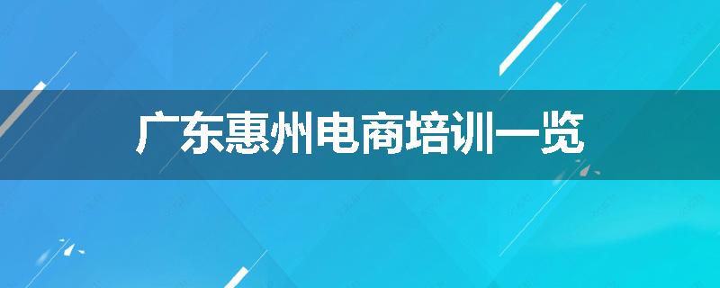 广东惠州电商培训一览