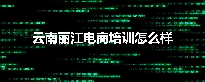 云南丽江电商培训怎么样