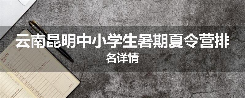 云南昆明中小学生暑期夏令营排名详情