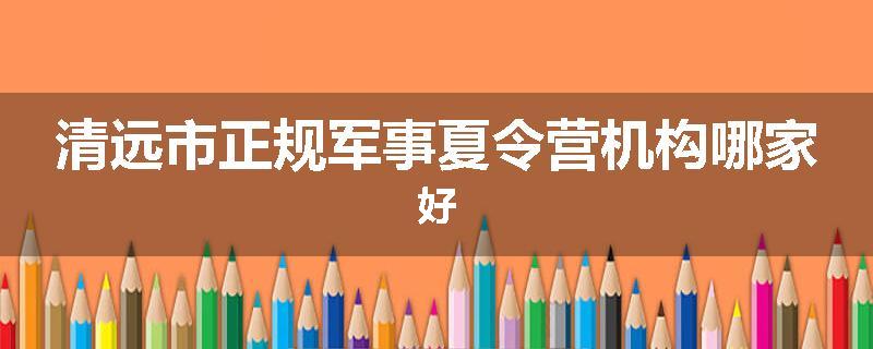 清远市正规军事夏令营机构哪家好