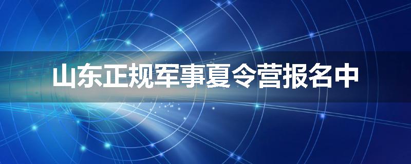 山东正规军事夏令营报名中