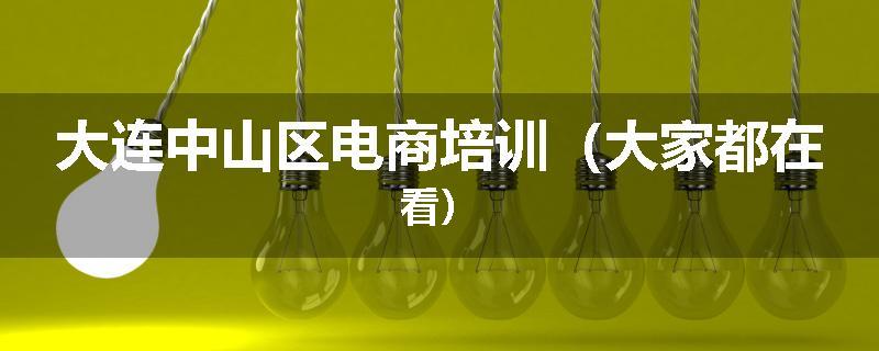 大连中山区电商培训（大家都在看）