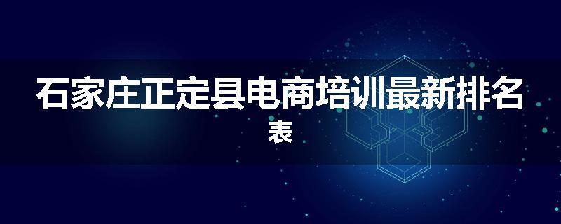 石家庄正定县电商培训最新排名表