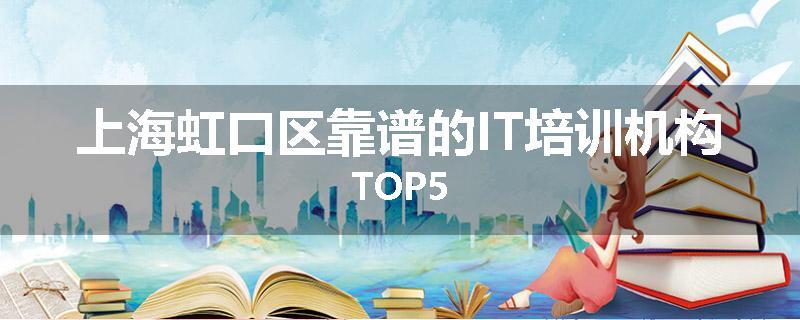 上海虹口区靠谱的IT培训机构TOP5