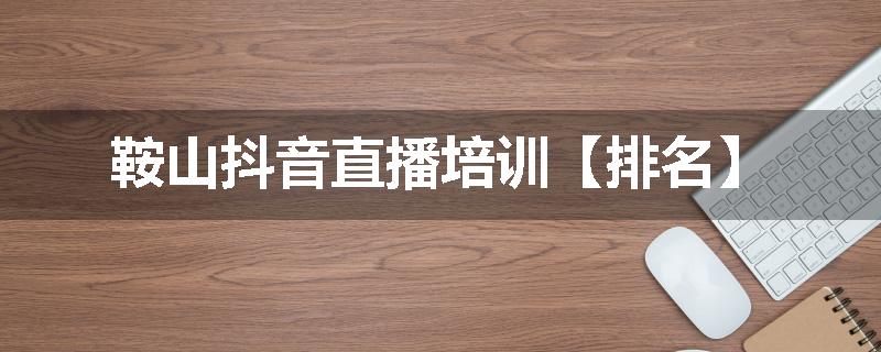 鞍山抖音直播培训【排名】