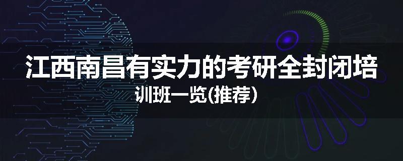 江西南昌有实力的考研全封闭培训班一览(推荐）