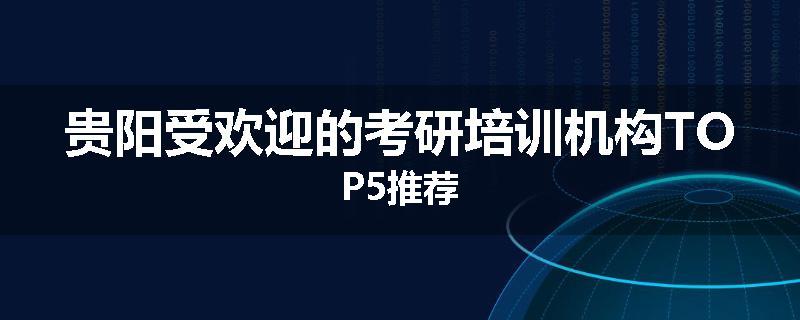 贵阳受欢迎的考研培训机构TOP5推荐