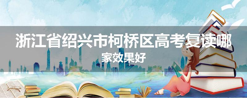 浙江省绍兴市柯桥区高考复读哪家效果好