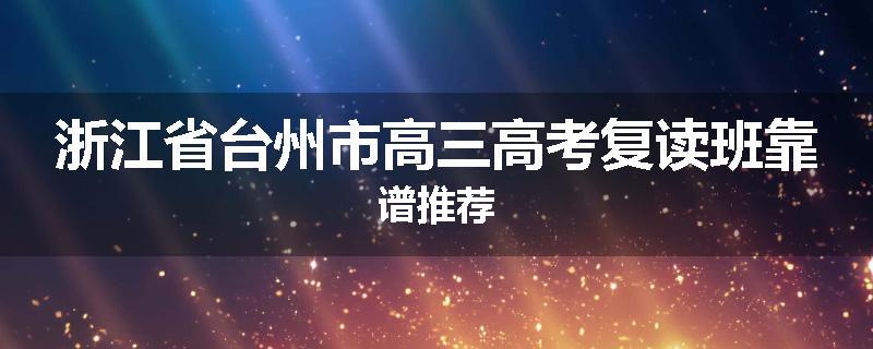浙江省台州市高三高考复读班靠谱推荐