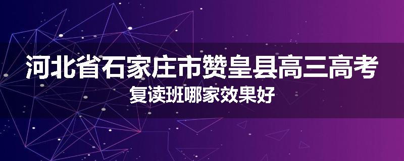 河北省石家庄市赞皇县高三高考复读班哪家效果好