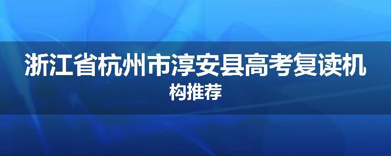 浙江省杭州市淳安县高考复读机构推荐