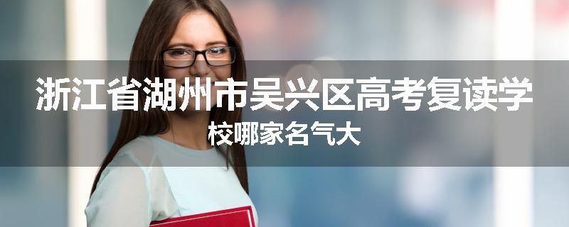 浙江省湖州市吴兴区高考复读学校哪家名气大