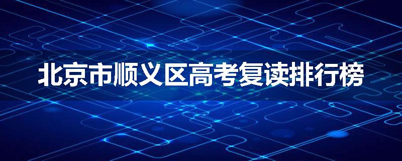 北京市顺义区高考复读排行榜