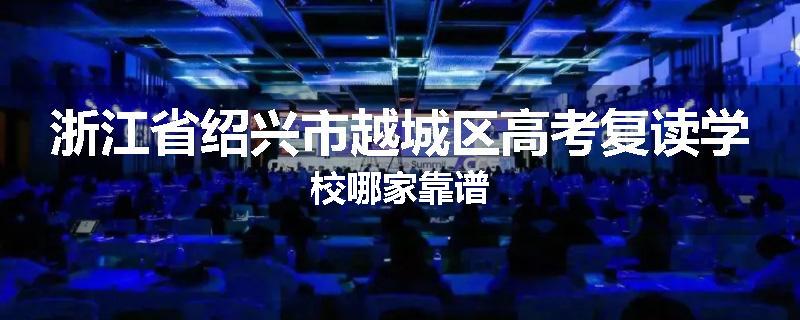 浙江省绍兴市越城区高考复读学校哪家靠谱
