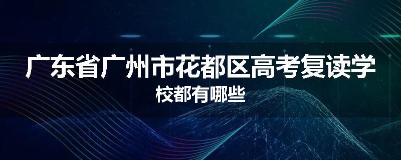广东省广州市花都区高考复读学校都有哪些