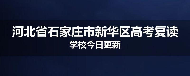 河北省石家庄市新华区高考复读学校今日更新