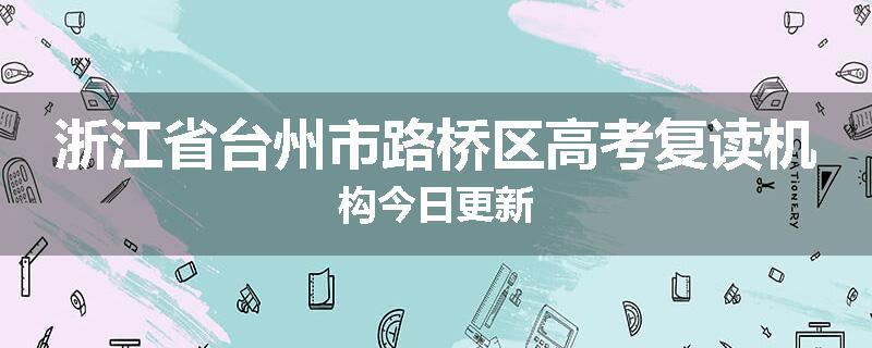 浙江省台州市路桥区高考复读机构今日更新