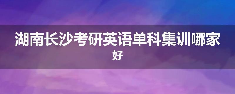 湖南长沙考研英语单科集训哪家好