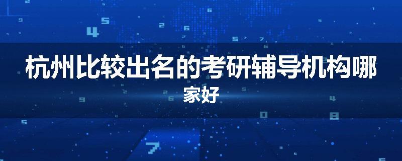 杭州比较出名的考研辅导机构哪家好