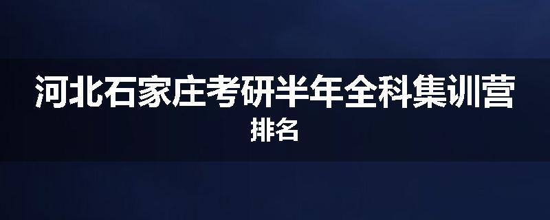 河北石家庄考研半年全科集训营排名