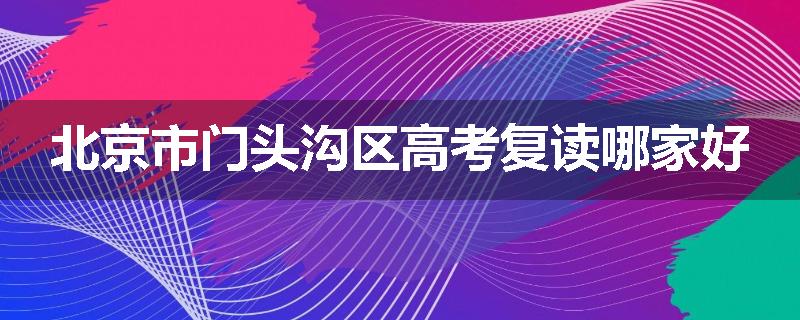 北京市门头沟区高考复读哪家好