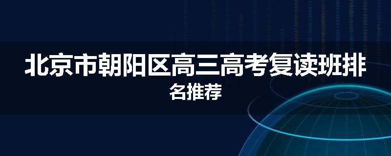 北京市朝阳区高三高考复读班排名推荐