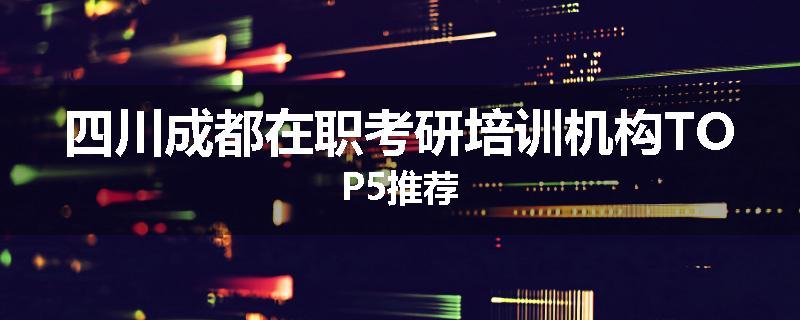 四川成都在职考研培训机构TOP5推荐