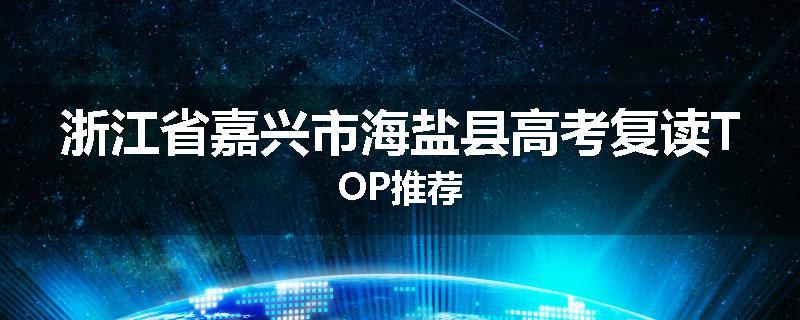 浙江省嘉兴市海盐县高考复读TOP推荐