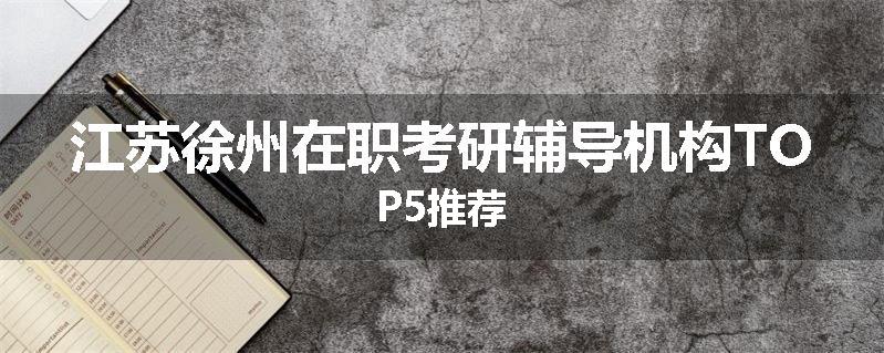 江苏徐州在职考研辅导机构TOP5推荐