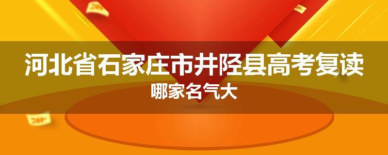 河北省石家庄市井陉县高考复读哪家名气大