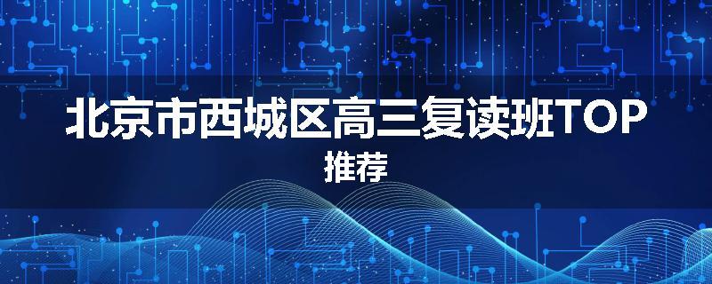 北京市西城区高三复读班TOP推荐