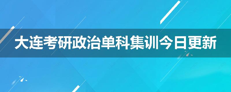 大连考研政治单科集训今日更新