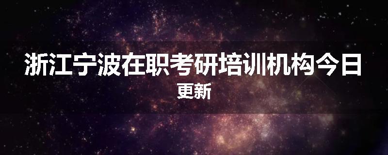 浙江宁波在职考研培训机构今日更新