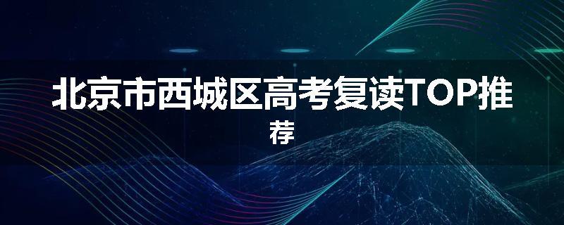 北京市西城区高考复读TOP推荐