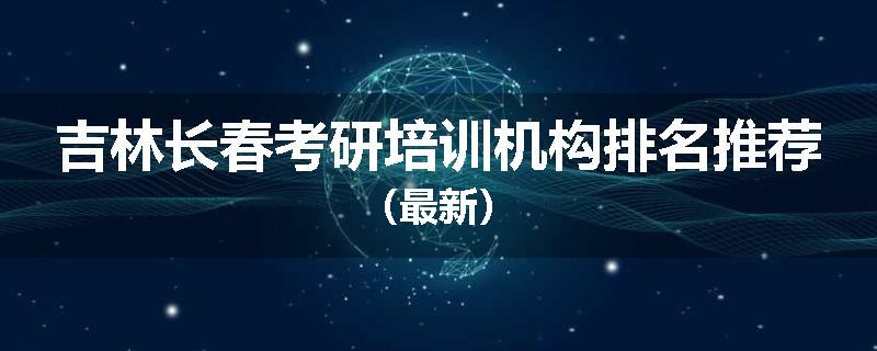 吉林长春考研培训机构排名推荐（最新）