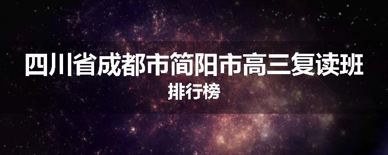 四川省成都市简阳市高三复读班排行榜