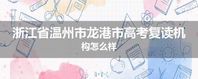 浙江省温州市龙港市高考复读机构怎么样