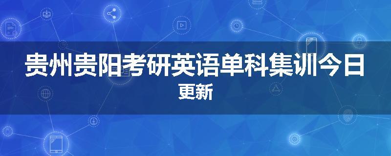 贵州贵阳考研英语单科集训今日更新