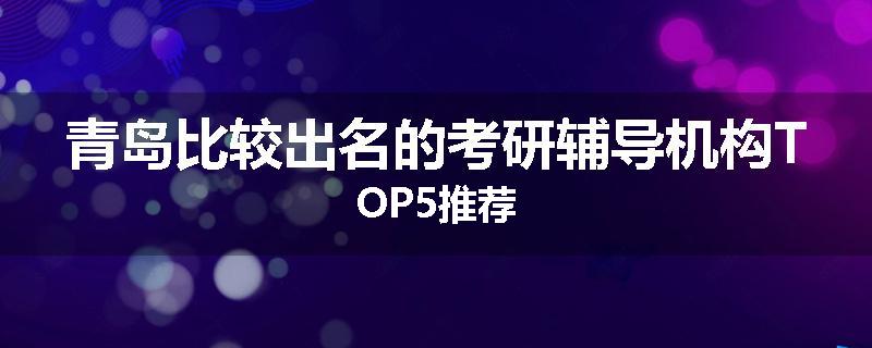 青岛比较出名的考研辅导机构TOP5推荐