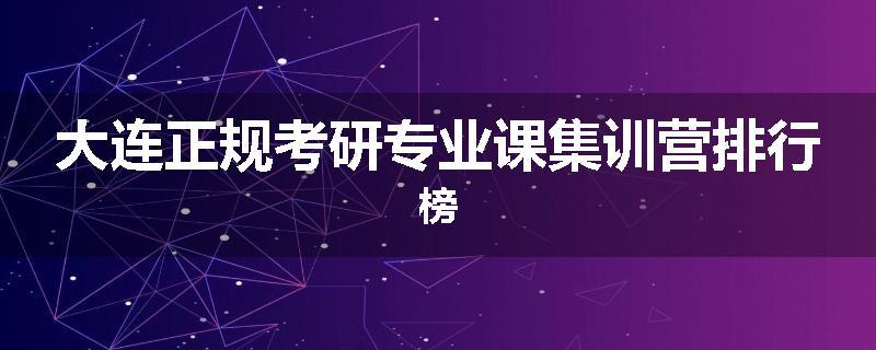 大连正规考研专业课集训营排行榜