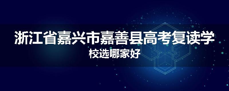 浙江省嘉兴市嘉善县高考复读学校选哪家好