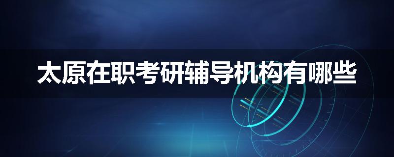 太原在职考研辅导机构有哪些