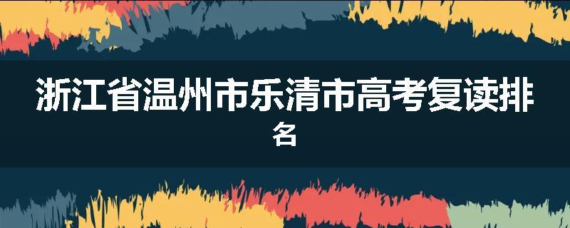 浙江省温州市乐清市高考复读排名