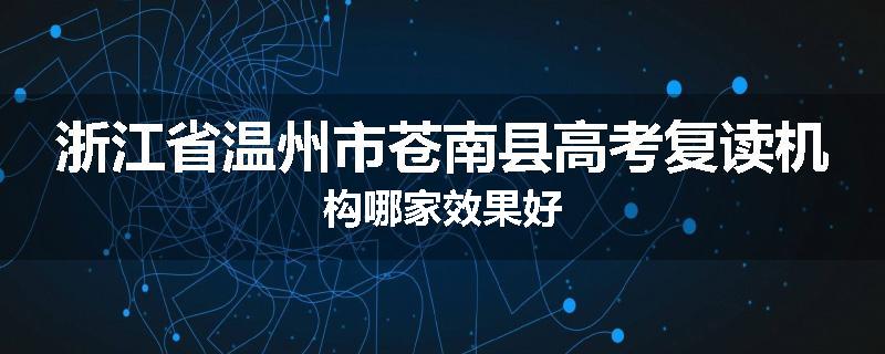 浙江省温州市苍南县高考复读机构哪家效果好