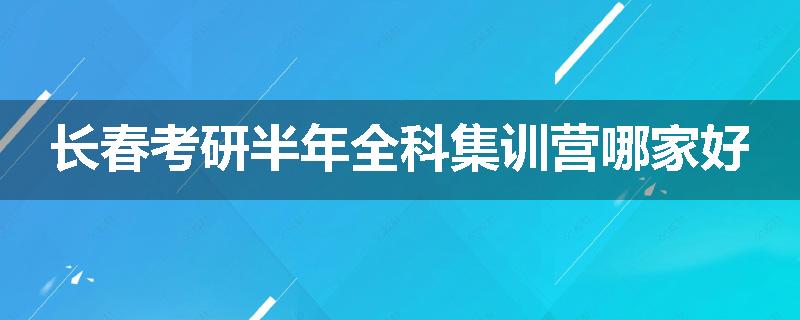 长春考研半年全科集训营哪家好