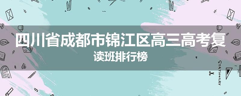 四川省成都市锦江区高三高考复读班排行榜