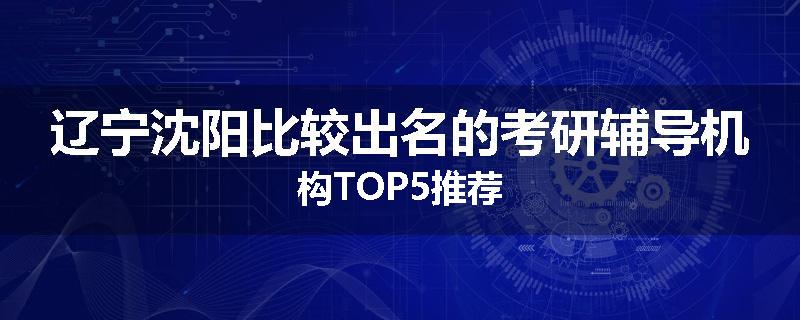 辽宁沈阳比较出名的考研辅导机构TOP5推荐